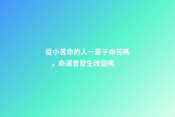 從小苦命的人一輩子命苦嗎，命運會發生改變嗎
